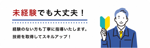 未経験でも大丈夫！経験のない方も丁寧に指導いたします。 技術を取得してスキルアップ！